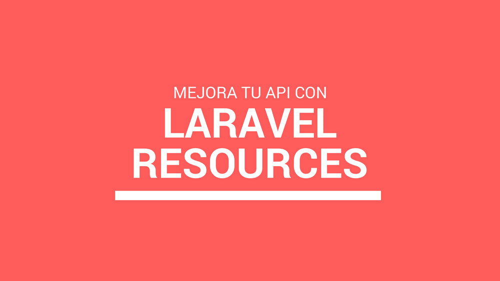Como mejorar tu API con Resources en Laravel 5.5+